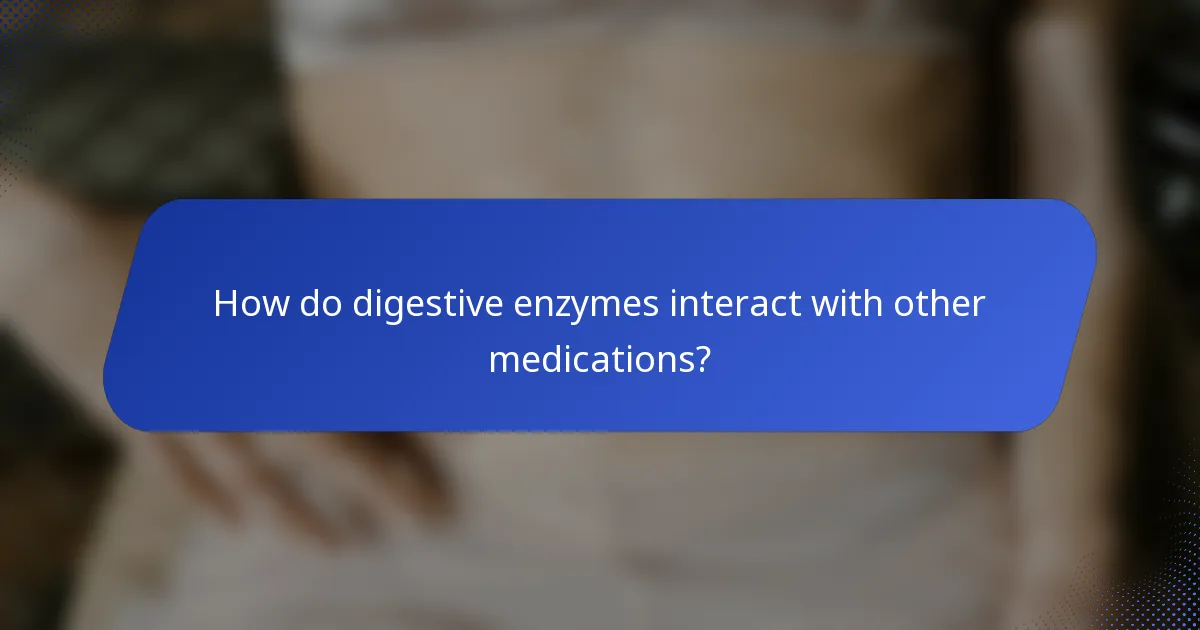 How do digestive enzymes interact with other medications?