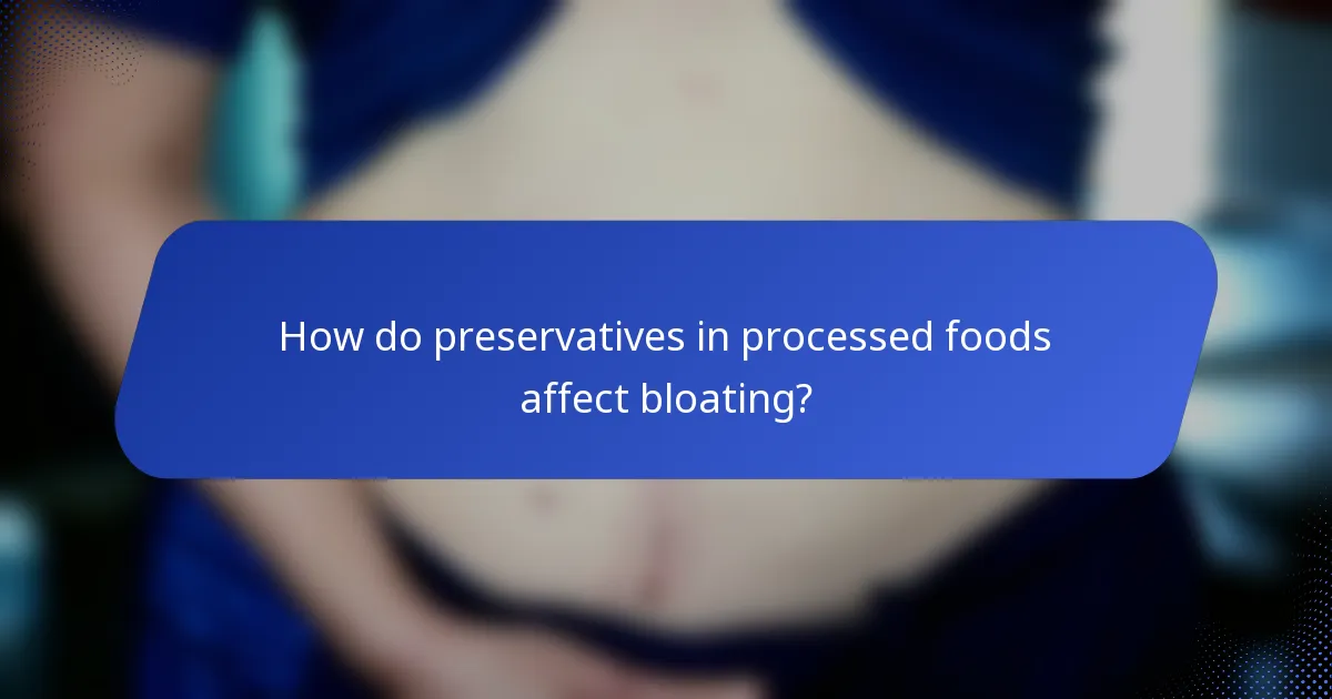How do preservatives in processed foods affect bloating?