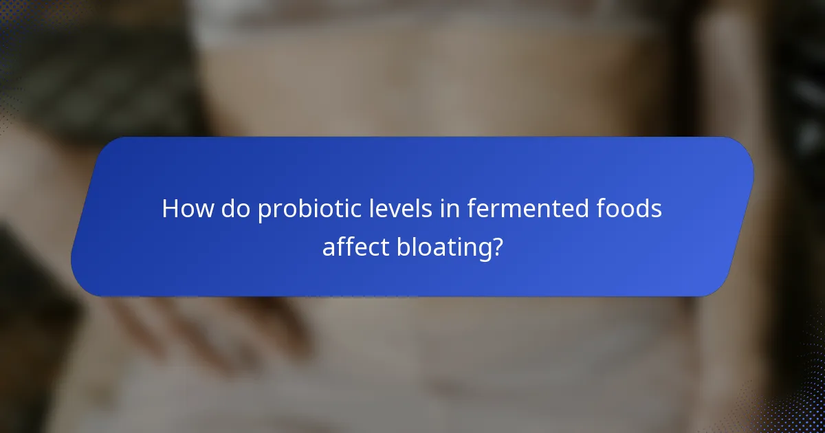 How do probiotic levels in fermented foods affect bloating?