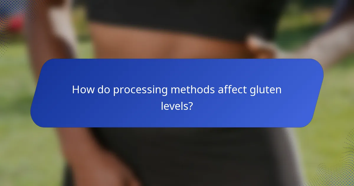 How do processing methods affect gluten levels?