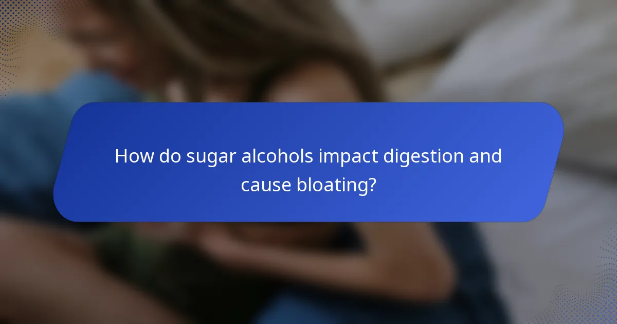 How do sugar alcohols impact digestion and cause bloating?