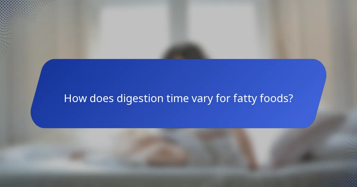 How does digestion time vary for fatty foods?