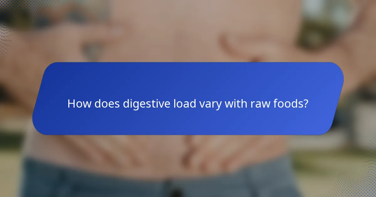 How does digestive load vary with raw foods?