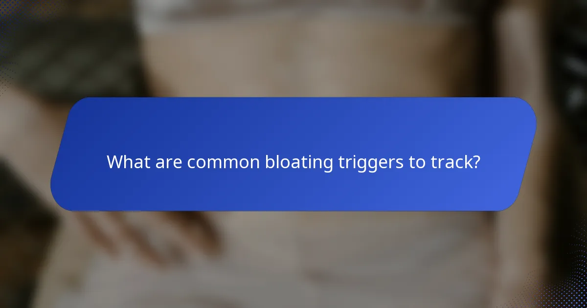 What are common bloating triggers to track?