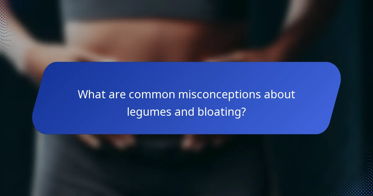 What are common misconceptions about legumes and bloating?