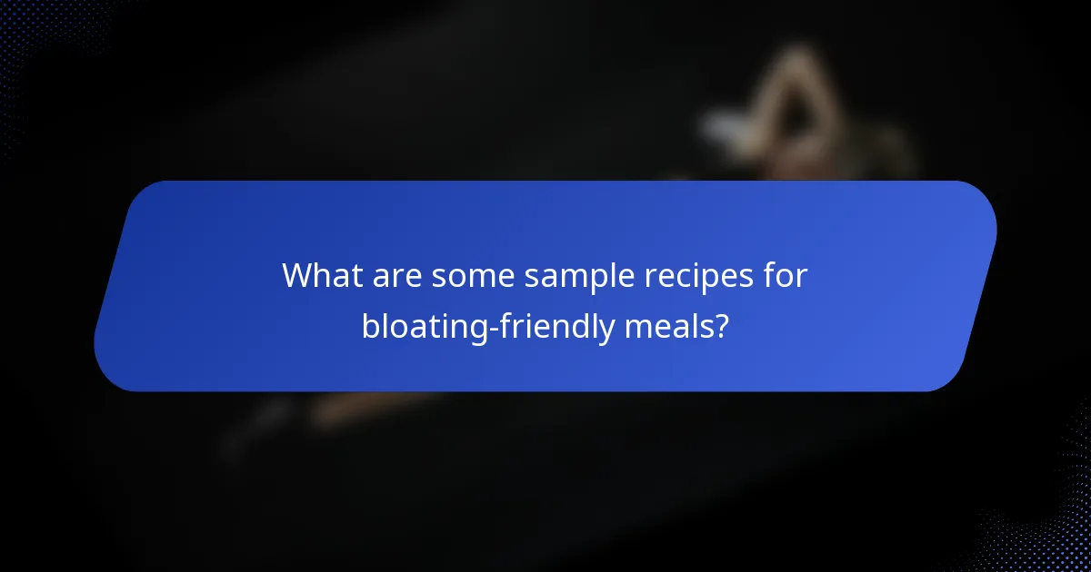 What are some sample recipes for bloating-friendly meals?