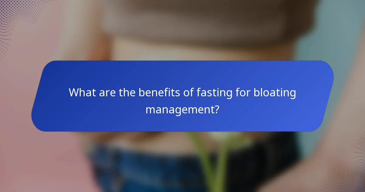 What are the benefits of fasting for bloating management?