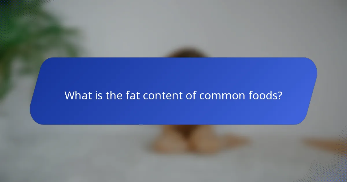 What is the fat content of common foods?