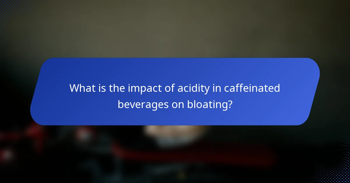 What is the impact of acidity in caffeinated beverages on bloating?