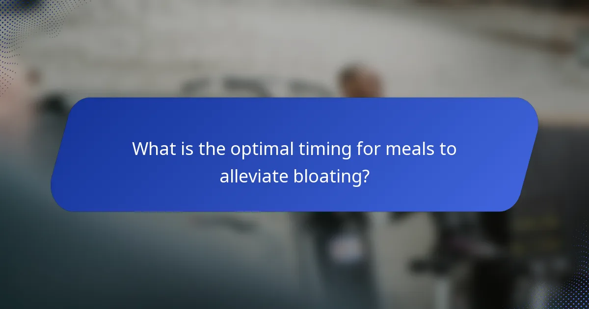 What is the optimal timing for meals to alleviate bloating?