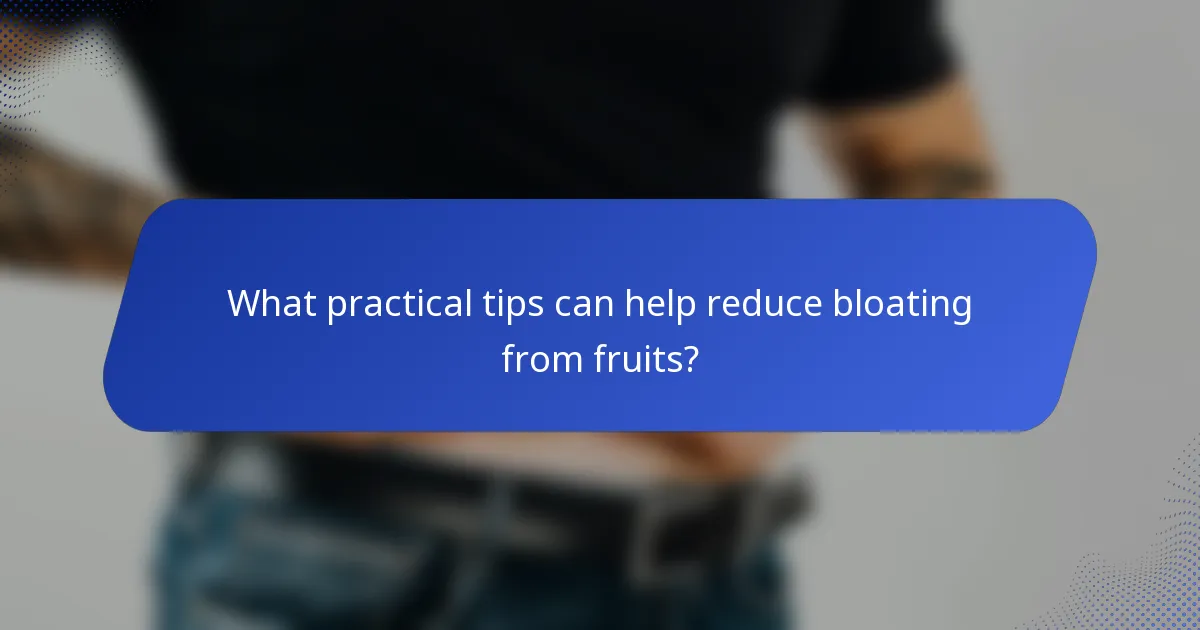 What practical tips can help reduce bloating from fruits?