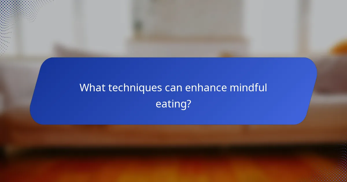 What techniques can enhance mindful eating?