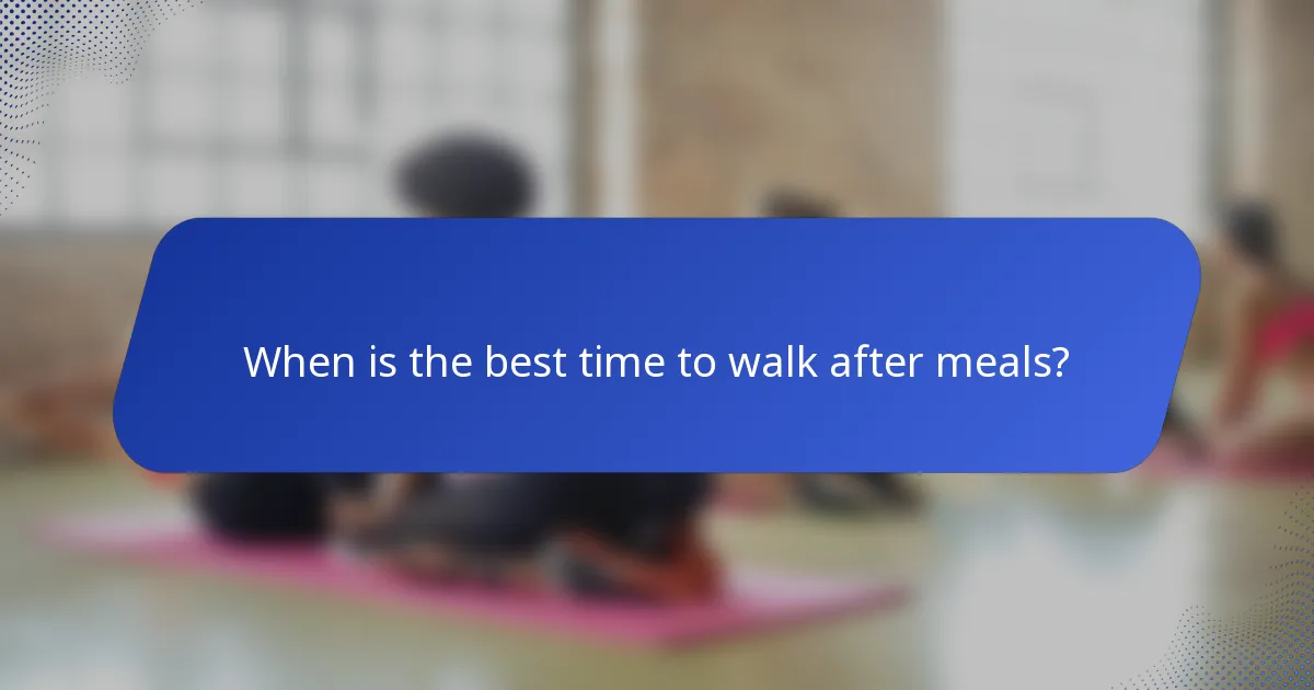 When is the best time to walk after meals?