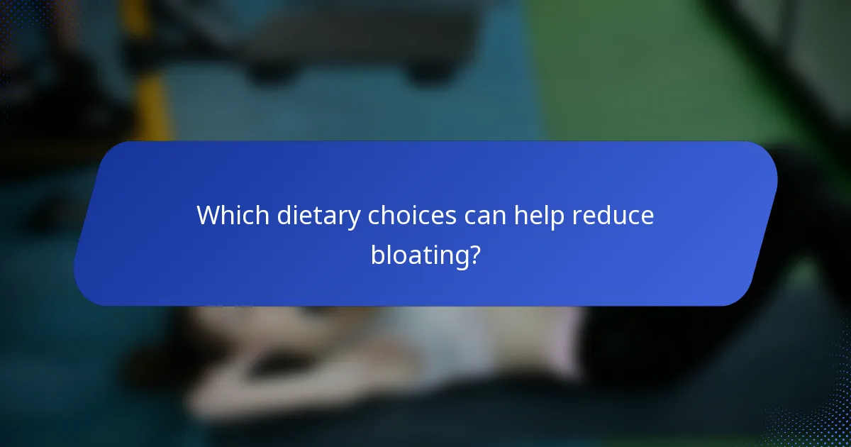 Which dietary choices can help reduce bloating?