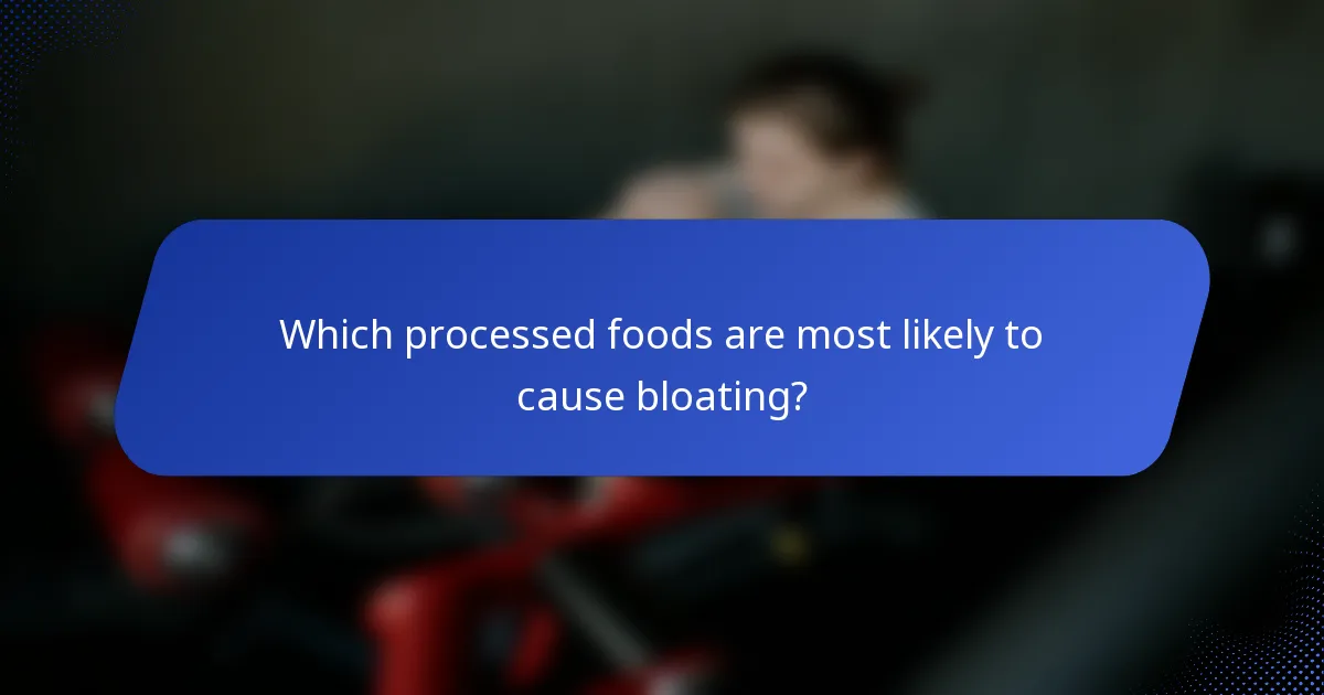 Which processed foods are most likely to cause bloating?